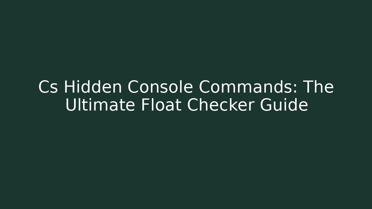 Cs Hidden Console Commands: The Ultimate Float Checker Guide