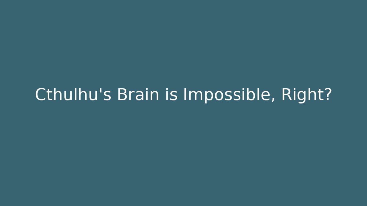 Cthulhu's Brain is Impossible, Right?