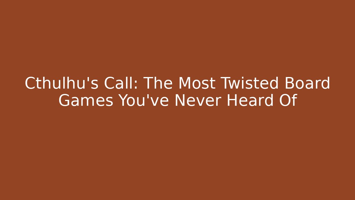 Cthulhu's Call: The Most Twisted Board Games You've Never Heard Of