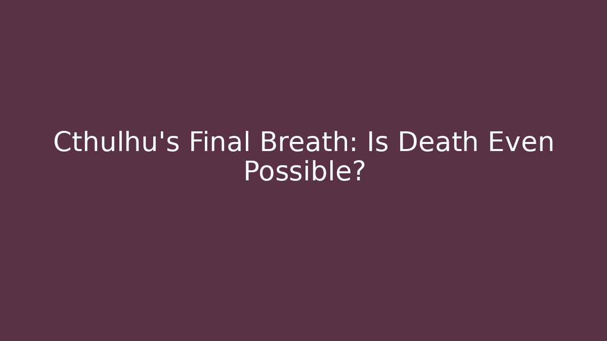 Cthulhu's Final Breath: Is Death Even Possible? - Critter Realm