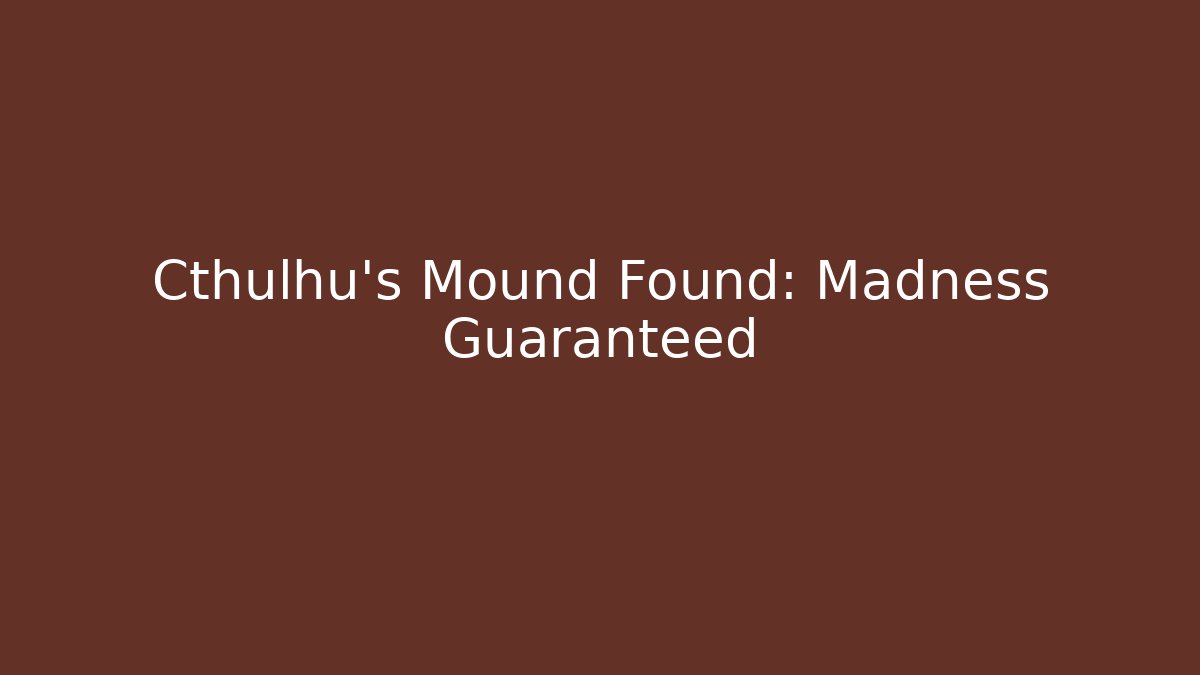 Cthulhu's Mound Found: Madness Guaranteed