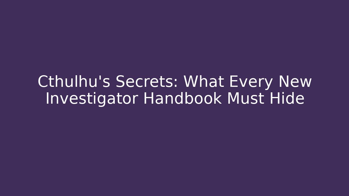 Cthulhu's Secrets: What Every New Investigator Handbook Must Hide