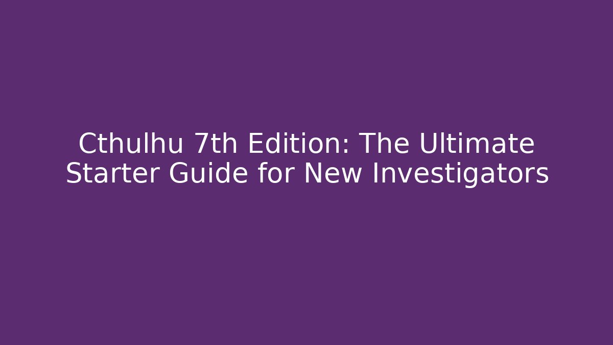 Cthulhu 7th Edition: The Ultimate Starter Guide for New Investigators - Critter Realm