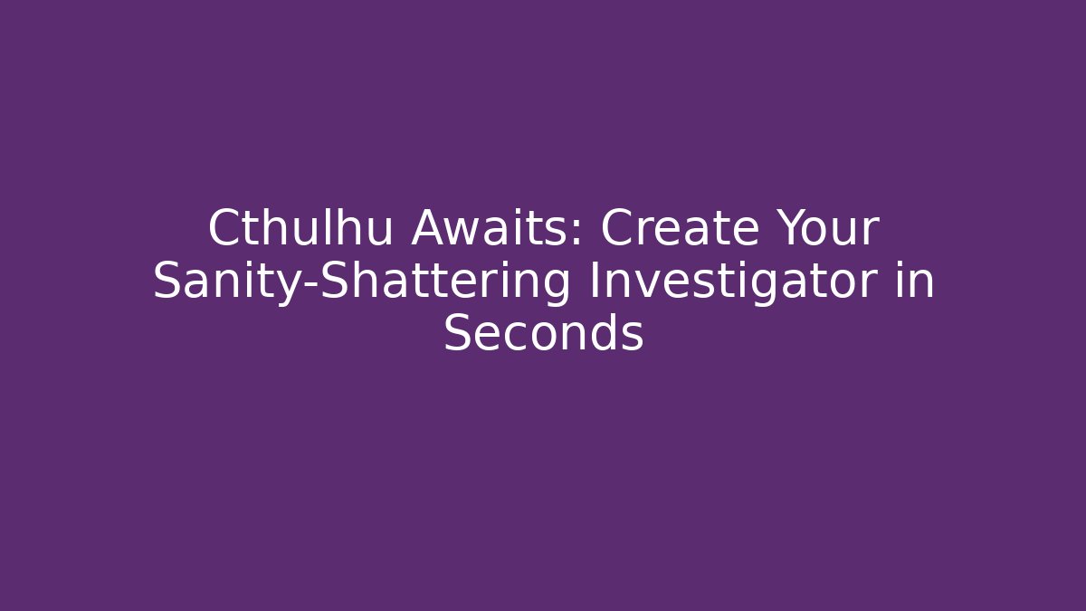 Cthulhu Awaits: Create Your Sanity-Shattering Investigator in Seconds