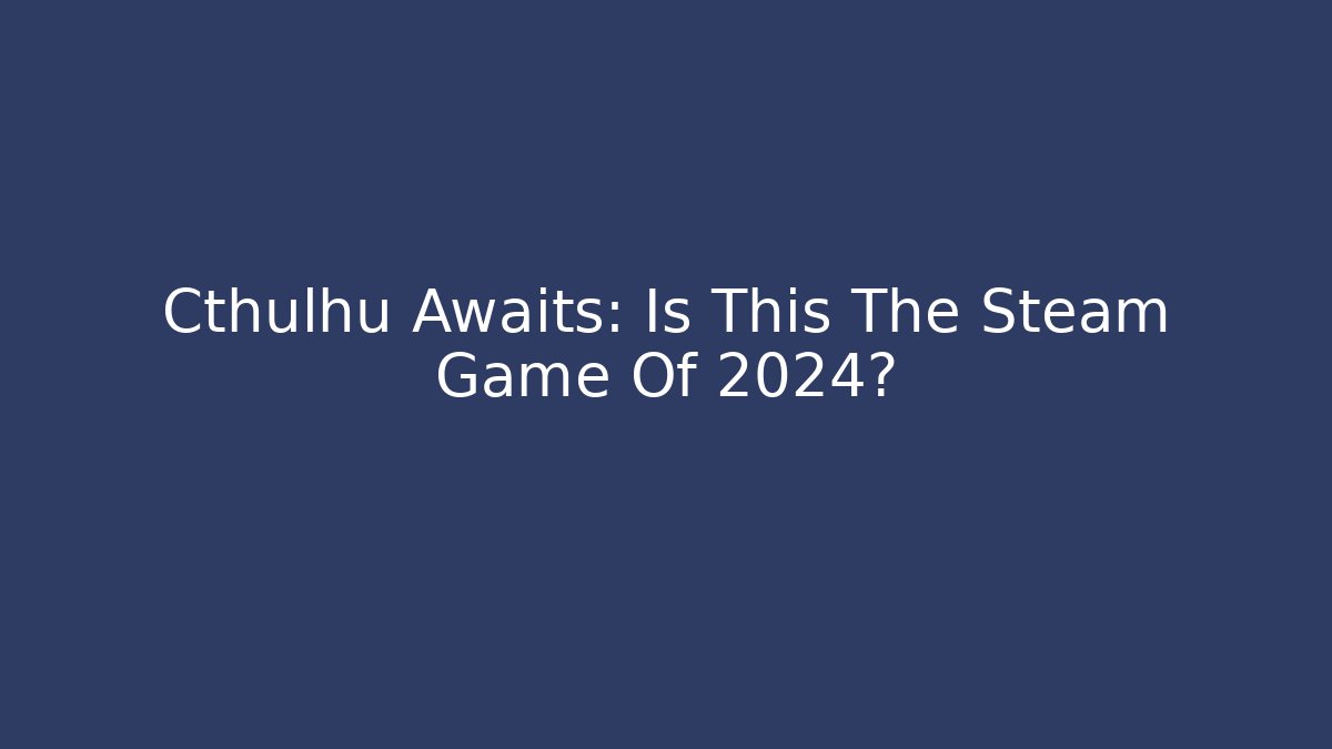 Cthulhu Awaits: Is This The Steam Game Of 2024?