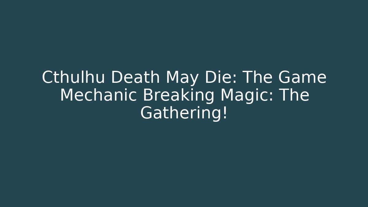 Cthulhu Death May Die: The Game Mechanic Breaking Magic: The Gathering!