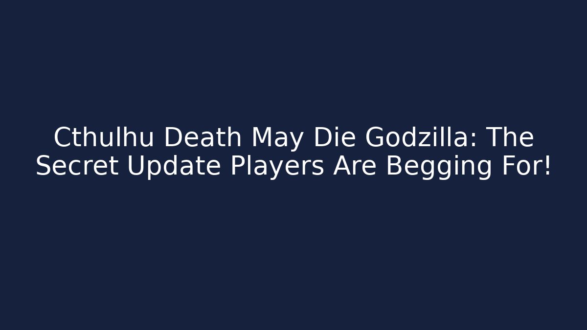 Cthulhu Death May Die Godzilla: The Secret Update Players Are Begging For!