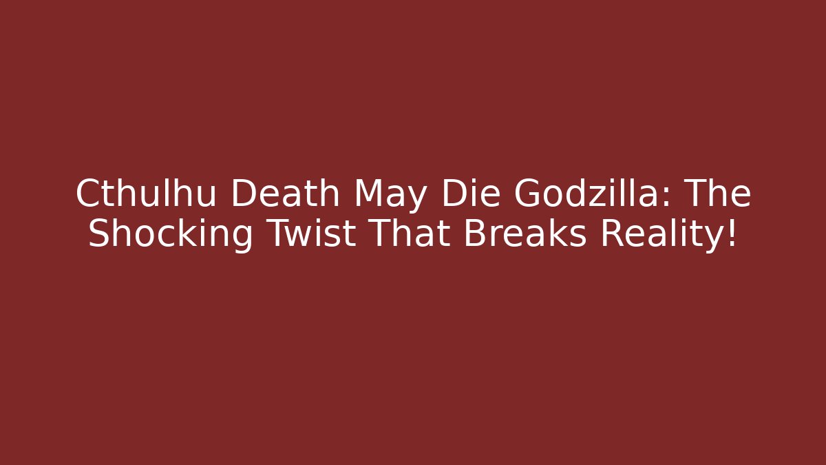 Cthulhu Death May Die Godzilla: The Shocking Twist That Breaks Reality!