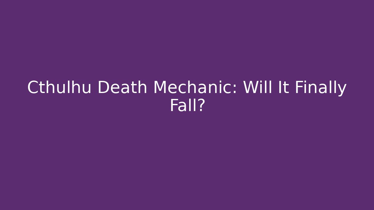 Cthulhu Death Mechanic: Will It Finally Fall?