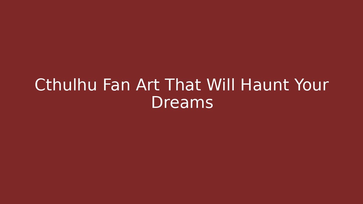 Cthulhu Fan Art That Will Haunt Your Dreams