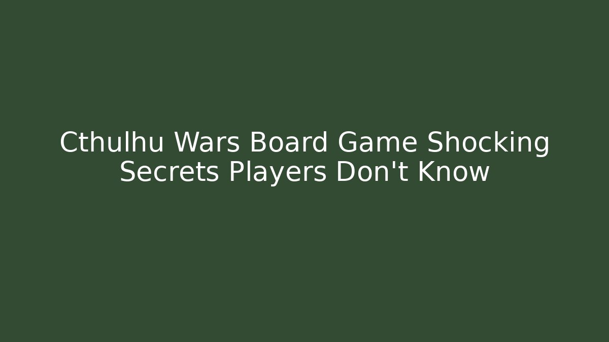 Cthulhu Wars Board Game Shocking Secrets Players Don't Know