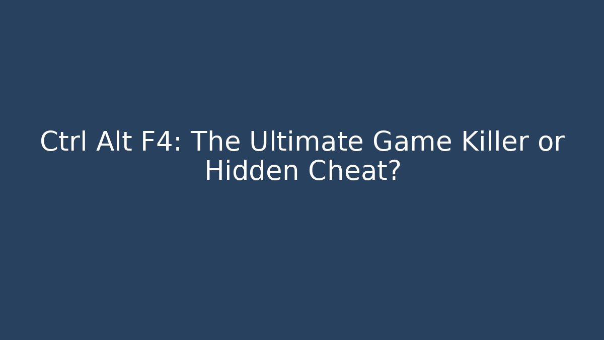 Ctrl+Alt+F4: The Ultimate Game Killer or Hidden Cheat?