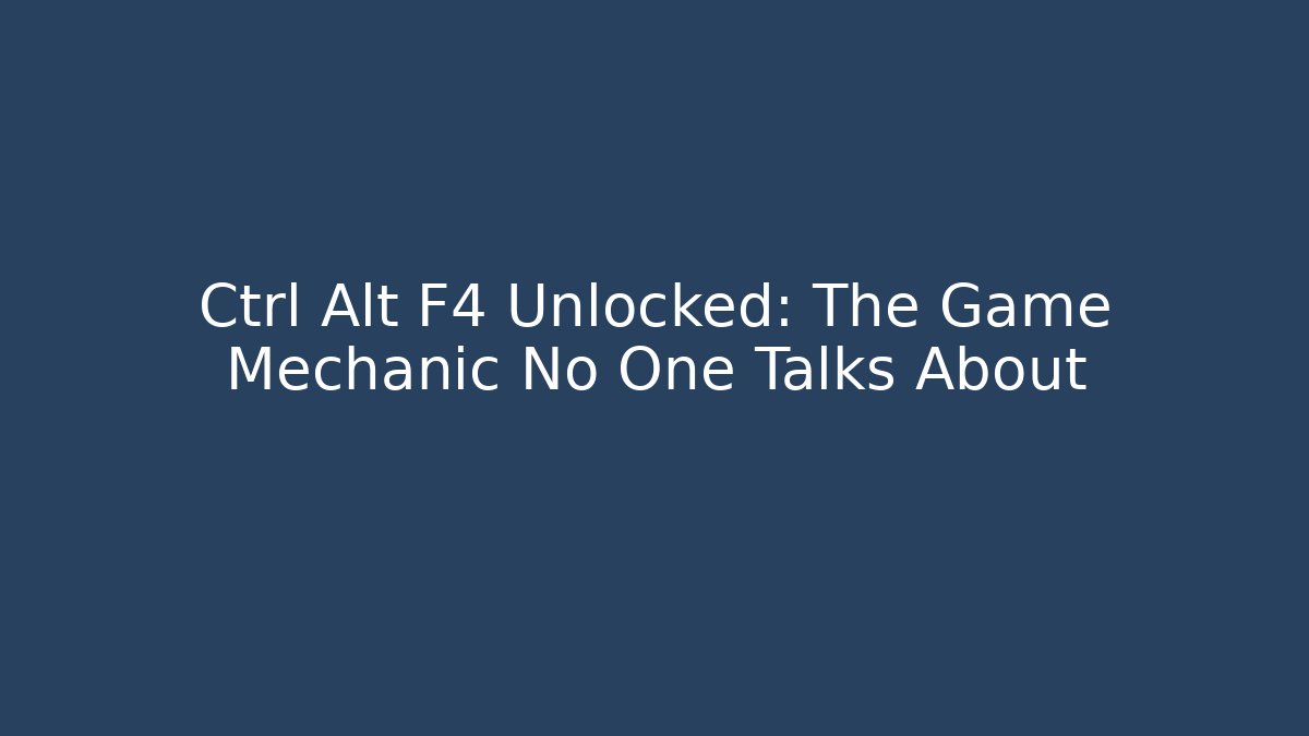 Ctrl+Alt+F4 Unlocked: The Game Mechanic No One Talks About