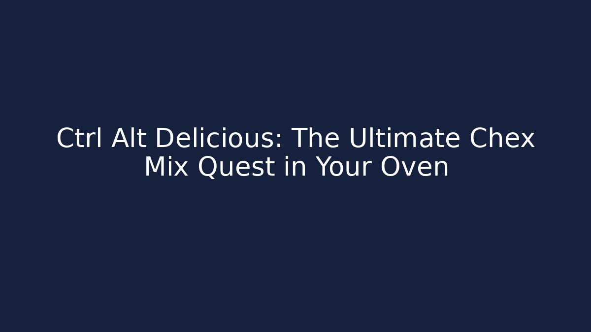 Ctrl + Alt + Delicious: The Ultimate Chex Mix Quest in Your Oven
