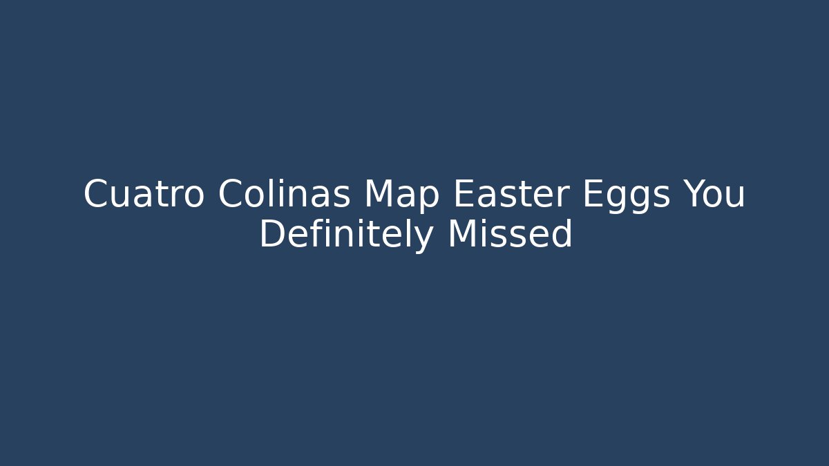 Cuatro Colinas Map Easter Eggs You Definitely Missed - Critter Realm