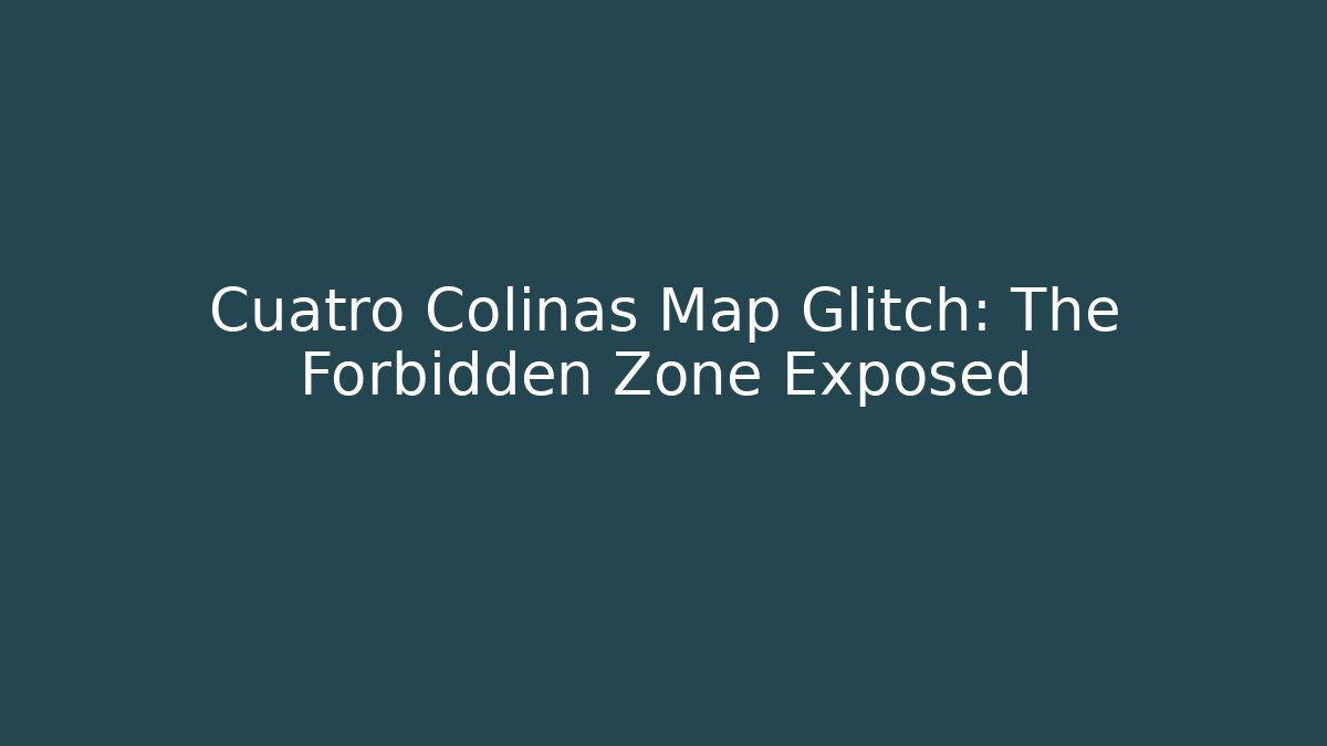 Cuatro Colinas Map Glitch: The Forbidden Zone Exposed - Critter Realm