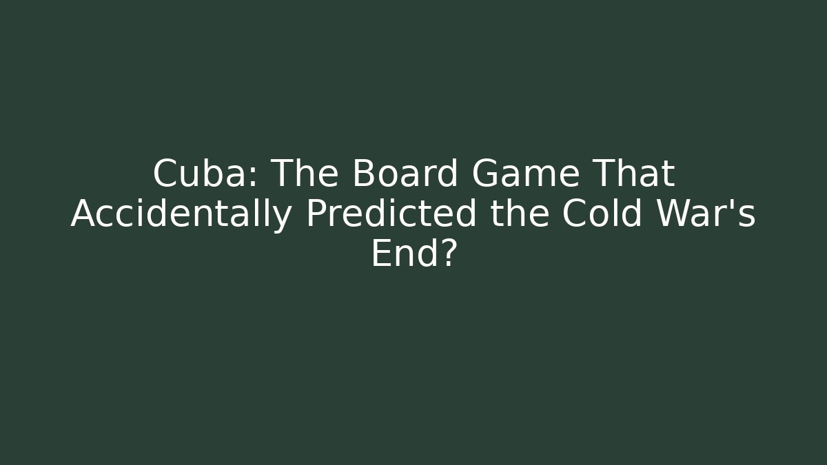 Cuba: The Board Game That Accidentally Predicted the Cold War's End?