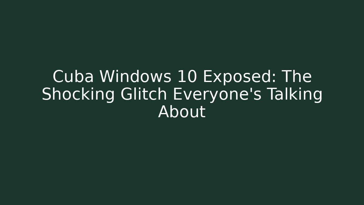 Cuba Windows 10 Exposed: The Shocking Glitch Everyone’s Talking About - Critter Realm