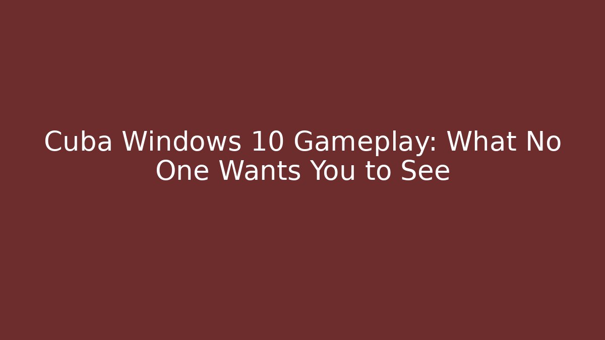 Cuba Windows 10 Gameplay: What No One Wants You to See