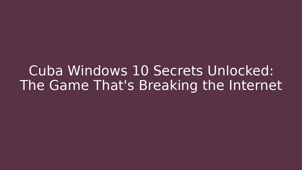 Cuba Windows 10 Secrets Unlocked: The Game That’s Breaking the Internet