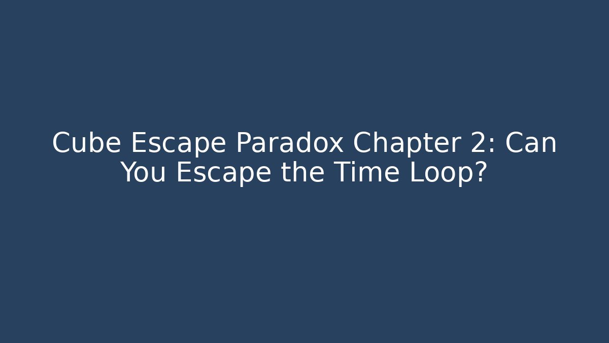 Cube Escape Paradox Chapter 2: Can You Escape the Time Loop?