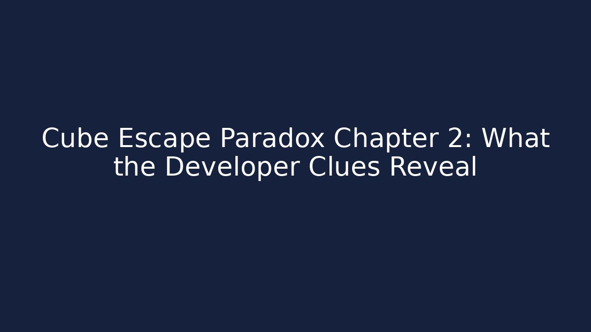 Cube Escape Paradox Chapter 2: What the Developer Clues Reveal