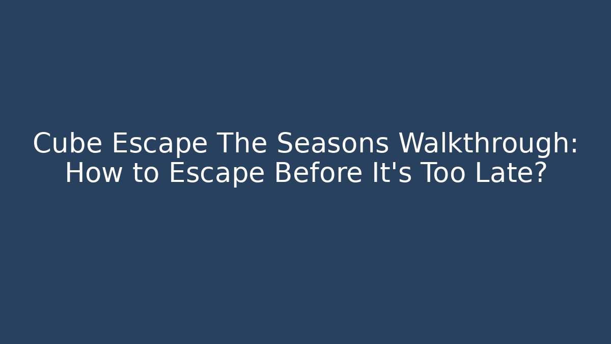 Cube Escape The Seasons Walkthrough: How to Escape Before It's Too Late?