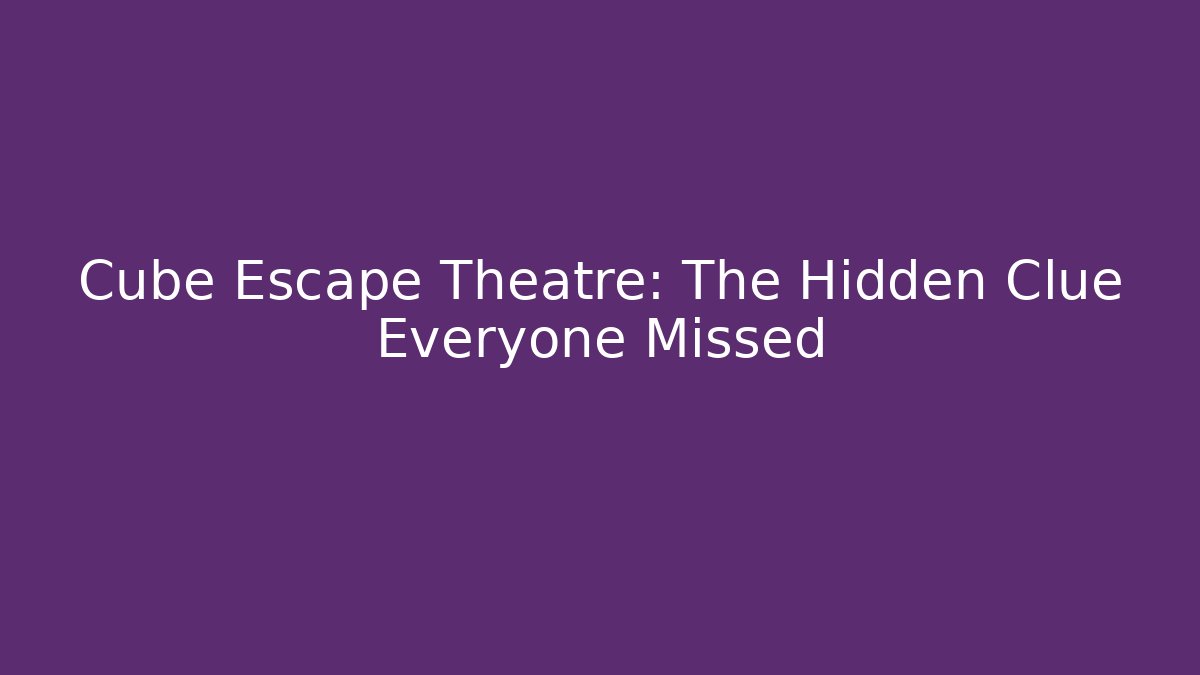 Cube Escape Theatre: The Hidden Clue Everyone Missed