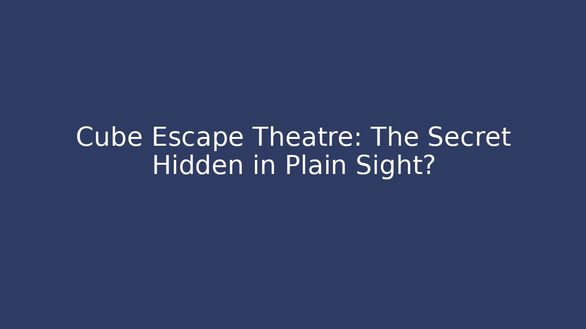Cube Escape Theatre: The Secret Hidden in Plain Sight?