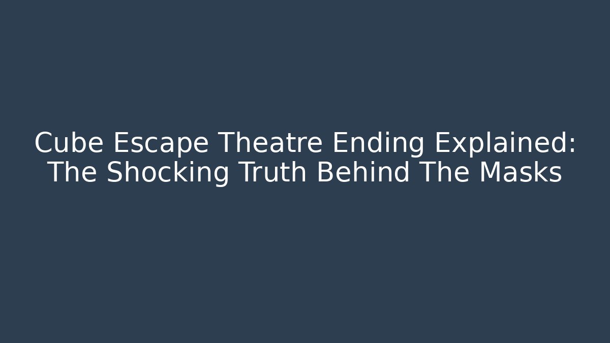 Cube Escape Theatre Ending Explained: The Shocking Truth Behind The Masks