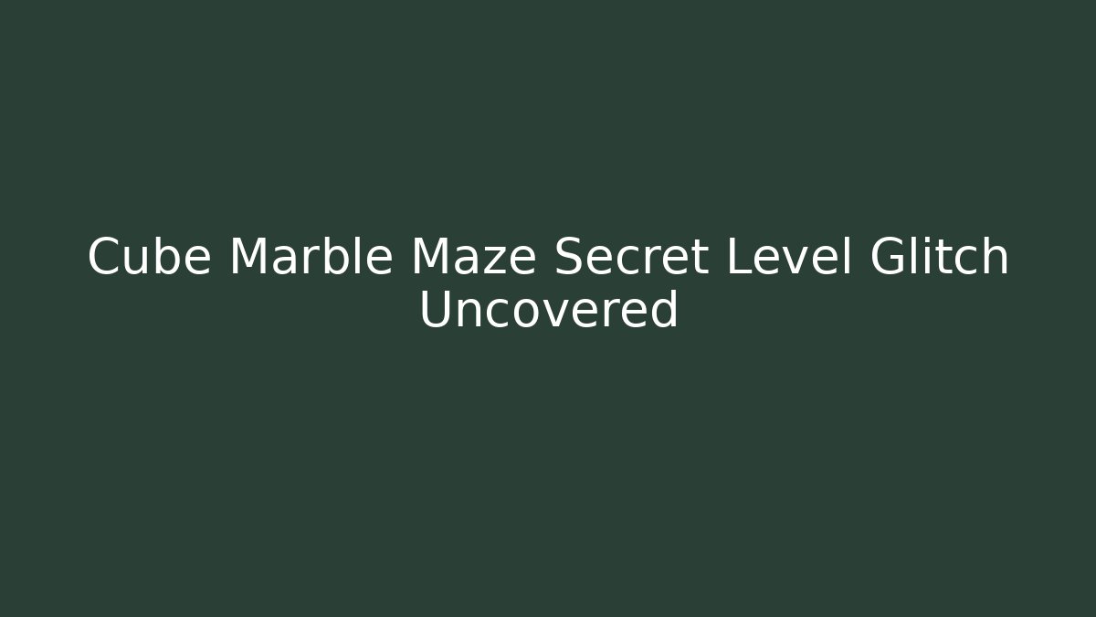Cube Marble Maze Secret Level Glitch Uncovered