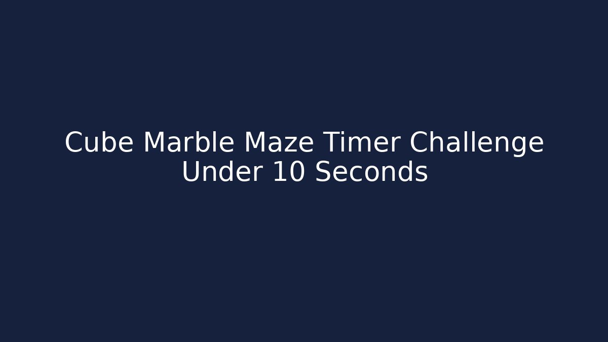Cube Marble Maze Timer Challenge Under 10 Seconds - Critter Realm
