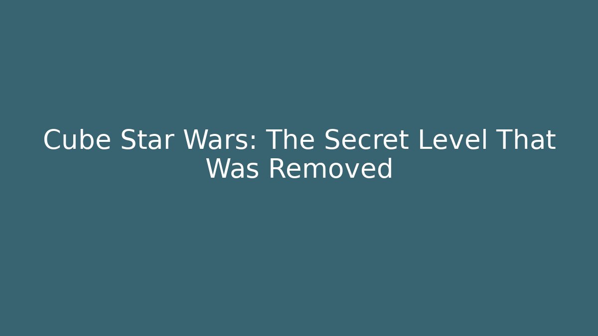 Cube Star Wars: The Secret Level That Was Removed