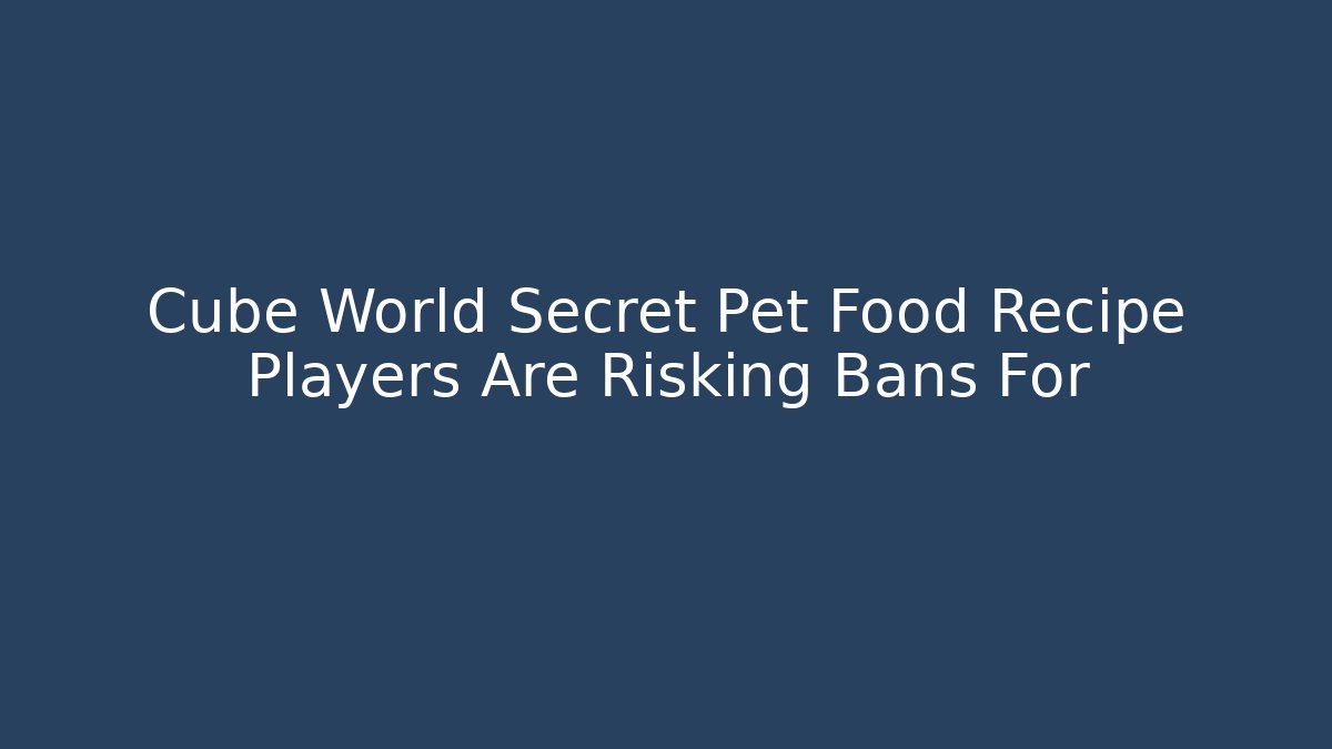 Cube World Secret Pet Food Recipe Players Are Risking Bans For