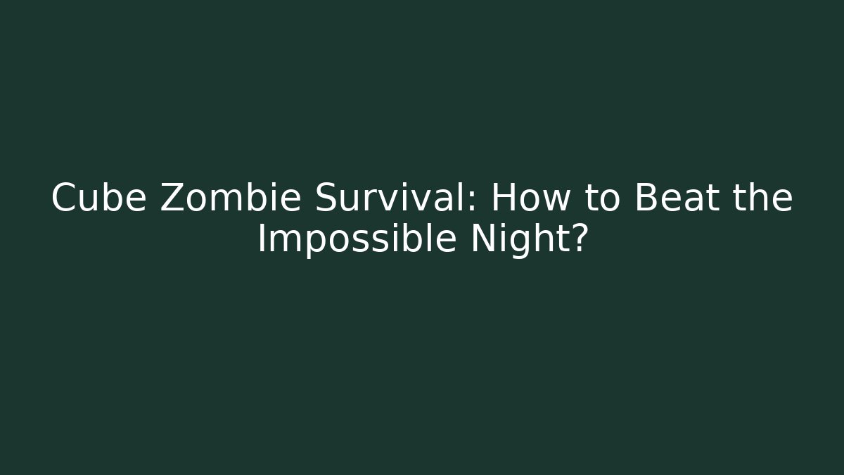 Cube Zombie Survival: How to Beat the Impossible Night?