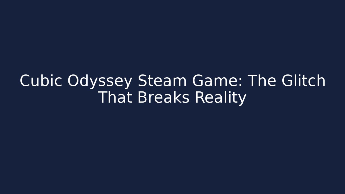 Cubic Odyssey Steam Game: The Glitch That Breaks Reality