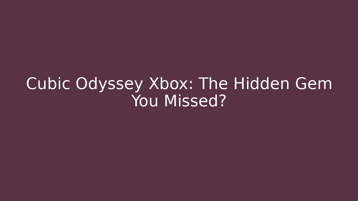 Cubic Odyssey Xbox: The Hidden Gem You Missed?