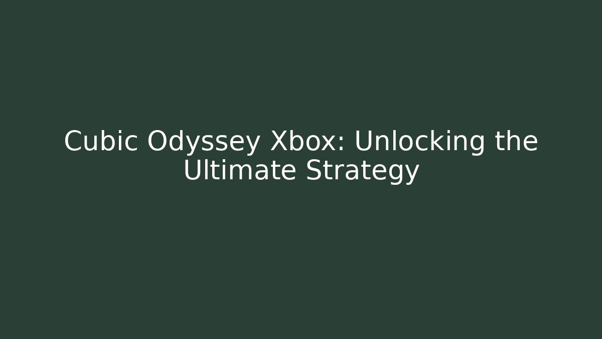 Cubic Odyssey Xbox: Unlocking the Ultimate Strategy