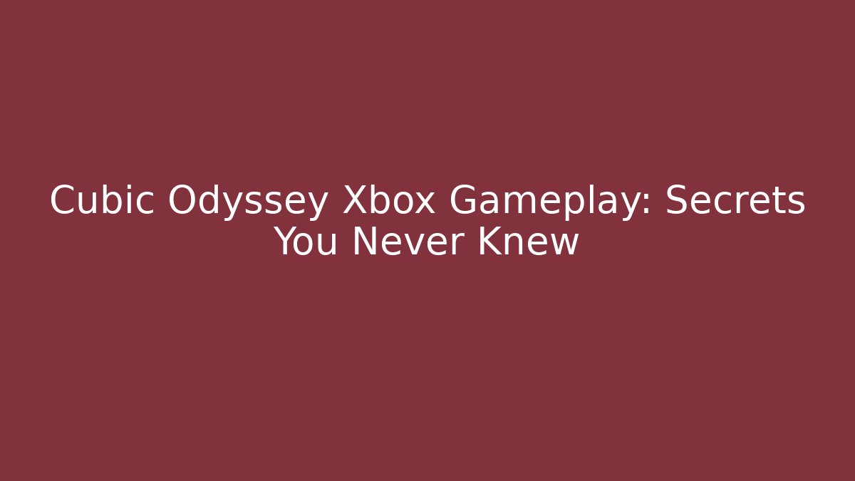 Cubic Odyssey Xbox Gameplay: Secrets You Never Knew