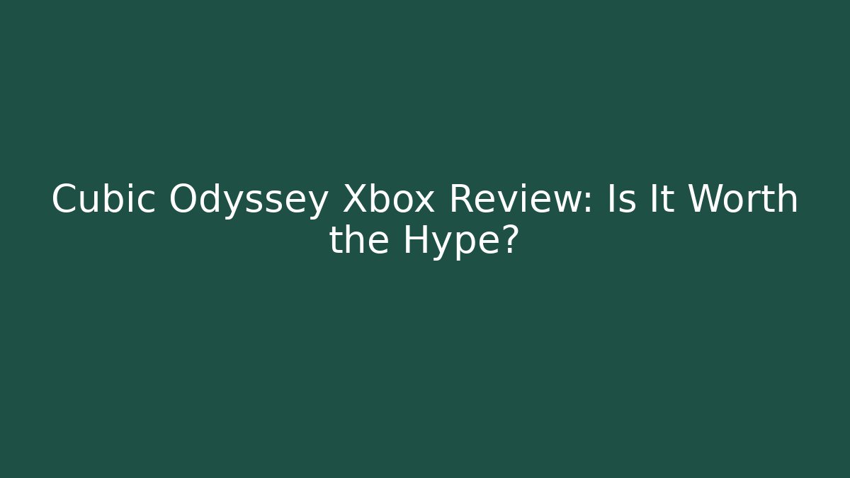 Cubic Odyssey Xbox Review: Is It Worth the Hype?