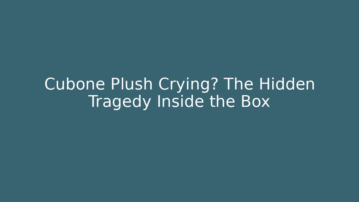 Cubone Plush Crying? The Hidden Tragedy Inside the Box
