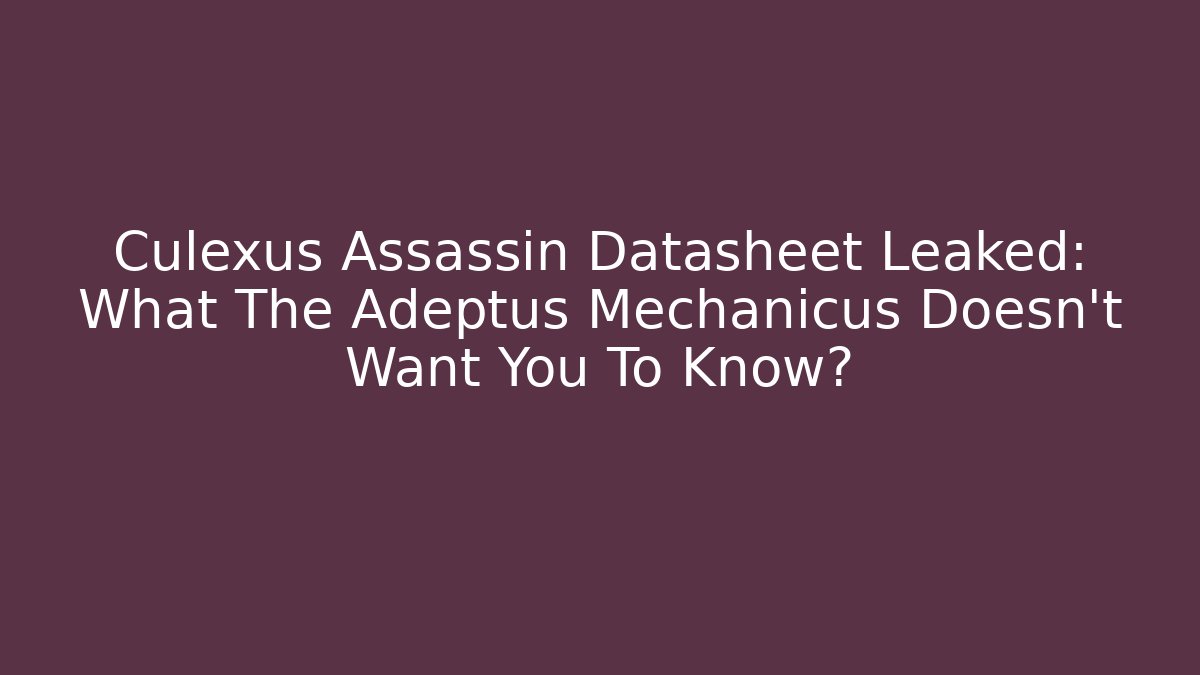 Culexus Assassin Datasheet Leaked: What The Adeptus Mechanicus Doesn't Want You To Know?