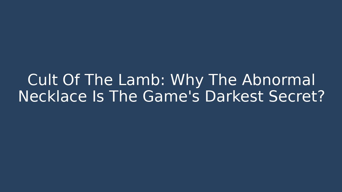 Cult Of The Lamb: Why The Abnormal Necklace Is The Game's Darkest Secret?