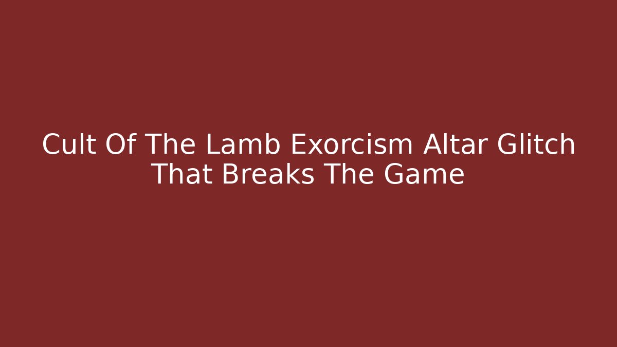 Cult Of The Lamb Exorcism Altar Glitch That Breaks The Game