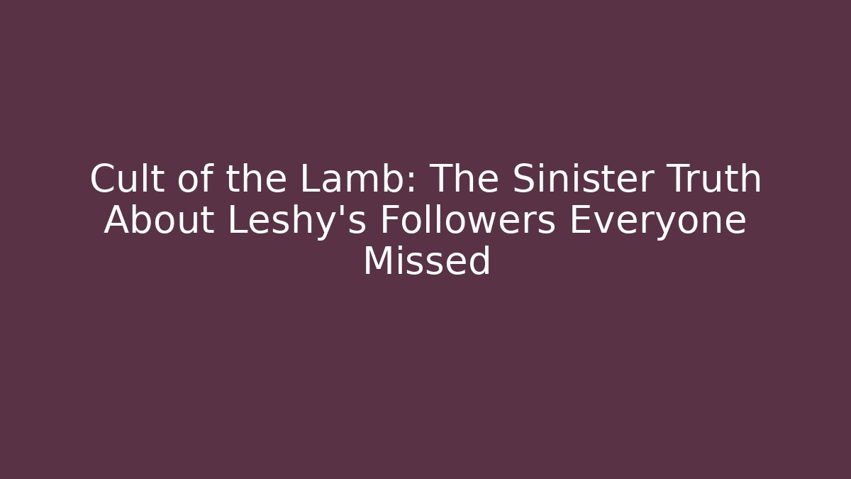 Cult of the Lamb: The Sinister Truth About Leshy's Followers Everyone Missed