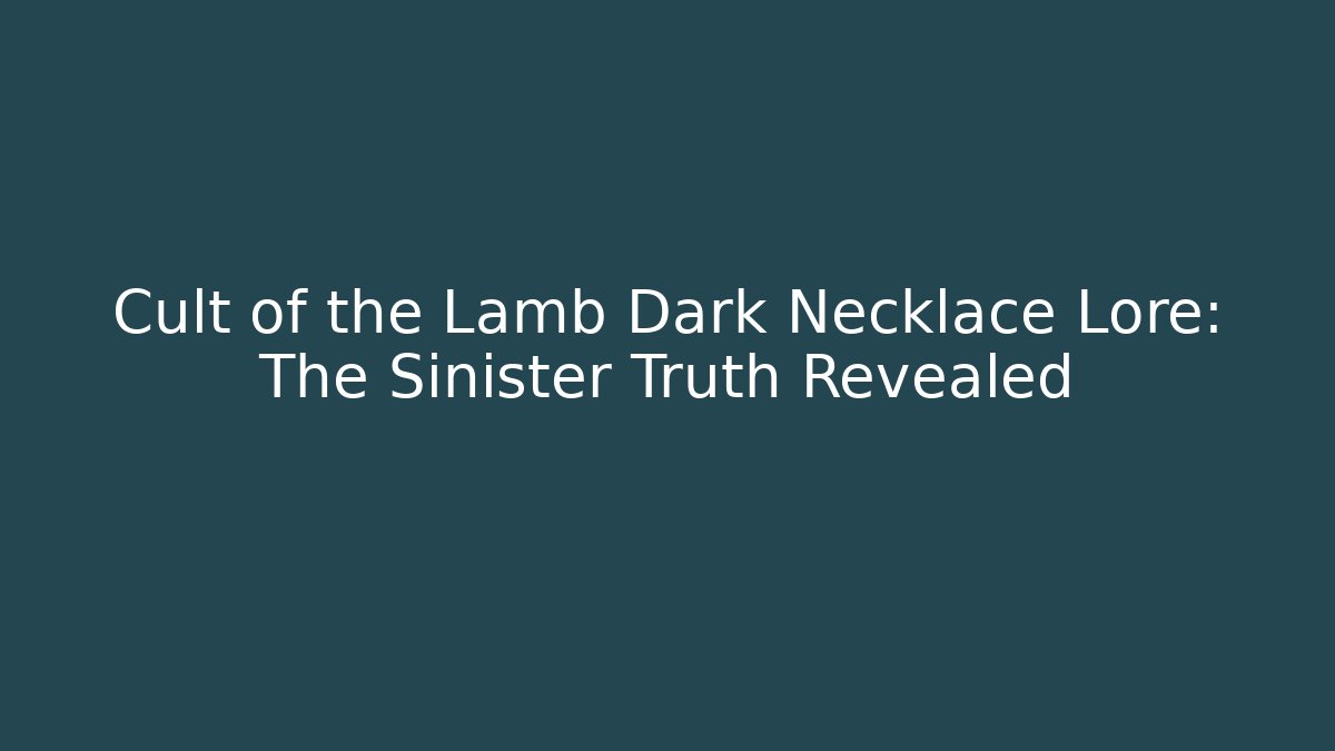 Cult of the Lamb Dark Necklace Lore: The Sinister Truth Revealed