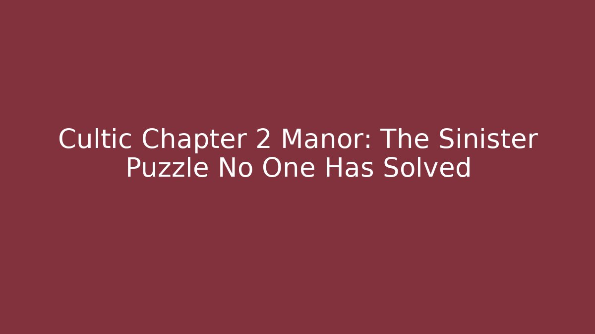 Cultic Chapter 2 Manor: The Sinister Puzzle No One Has Solved