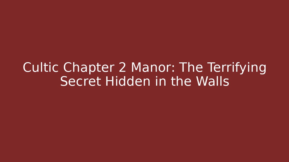 Cultic Chapter 2 Manor: The Terrifying Secret Hidden in the Walls