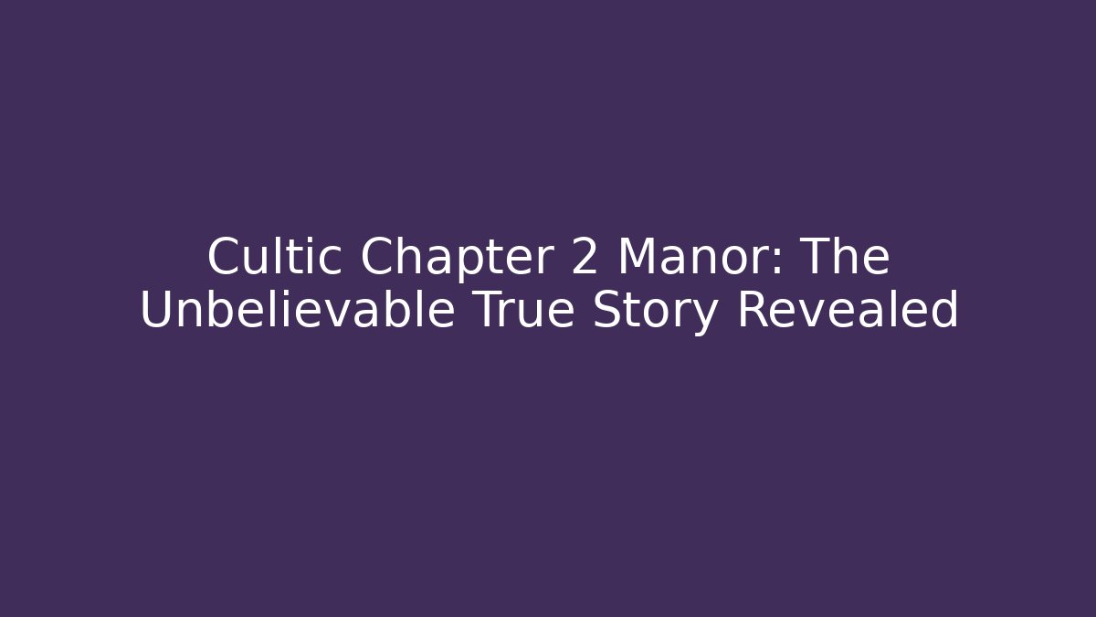 Cultic Chapter 2 Manor: The Unbelievable True Story Revealed