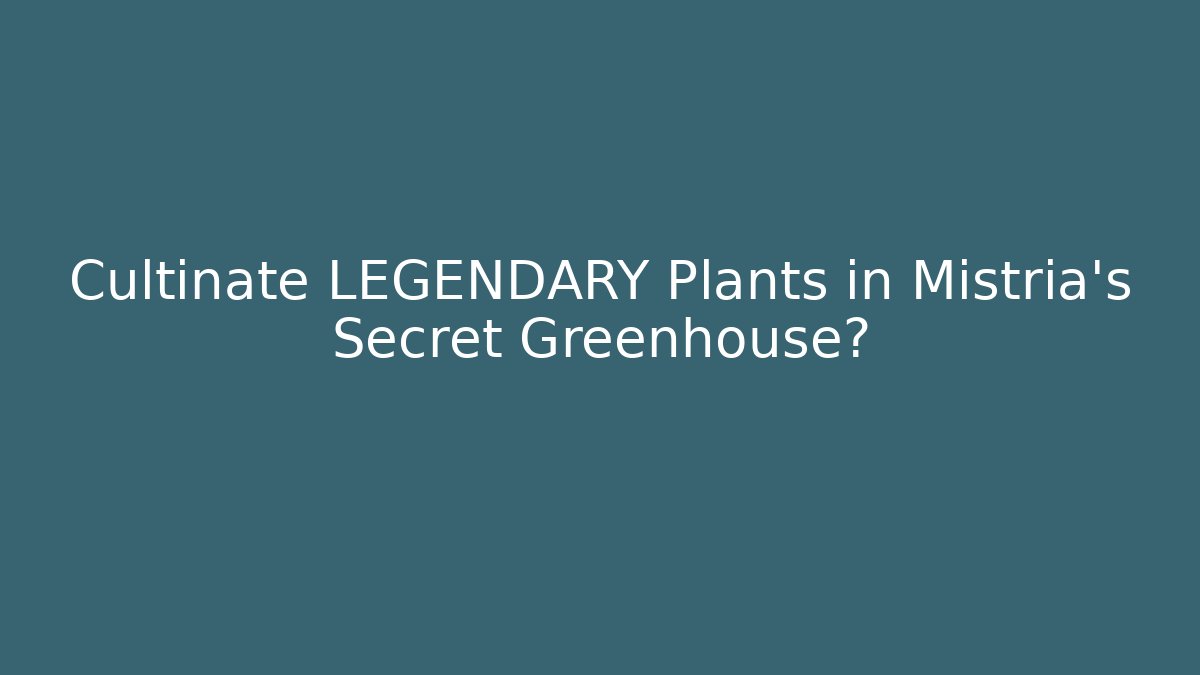 Cultinate LEGENDARY Plants in Mistria's Secret Greenhouse?